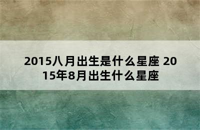 2015八月出生是什么星座 2015年8月出生什么星座